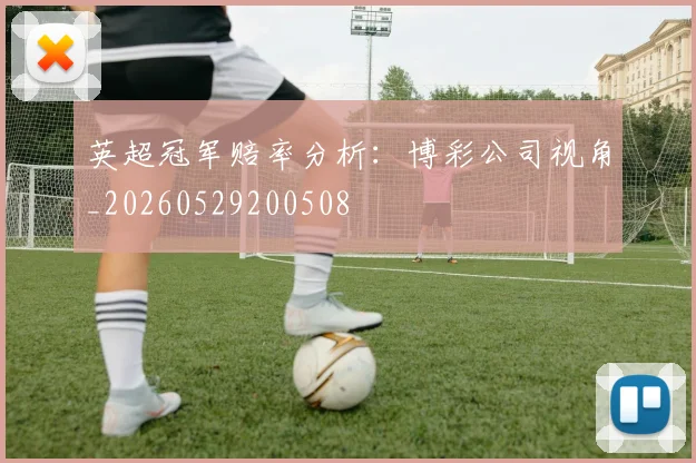 英超冠军赔率分析:博彩公司视角_20260529200508