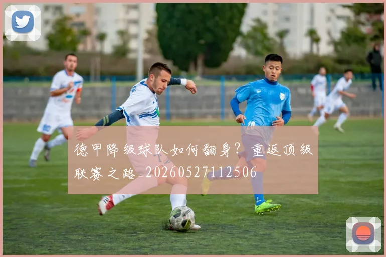 德甲降级球队如何翻身?重返顶级联赛之路_20260527112506