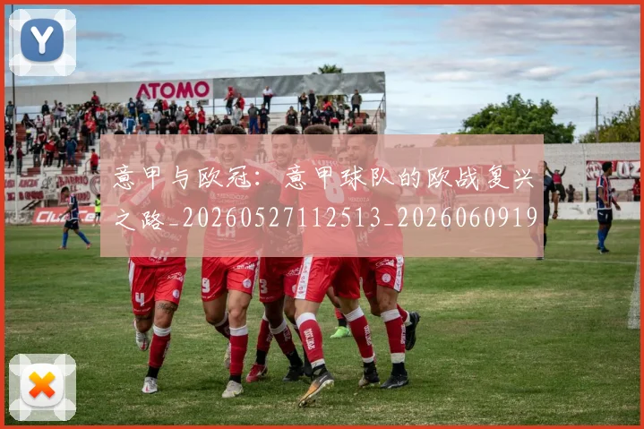 意甲与欧冠:意甲球队的欧战复兴之路_20260527112513_20260609193317