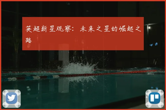 英超新星观察：未来之星的崛起之路