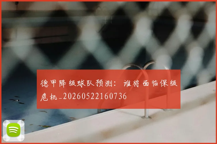 德甲降级球队预测:谁将面临保级危机_20260522160736