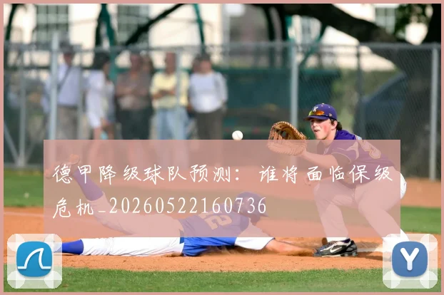 德甲降级球队预测:谁将面临保级危机_20260522160736