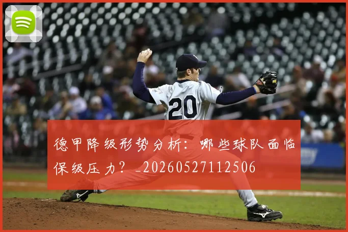 德甲降级形势分析:哪些球队面临保级压力?_20260527112506
