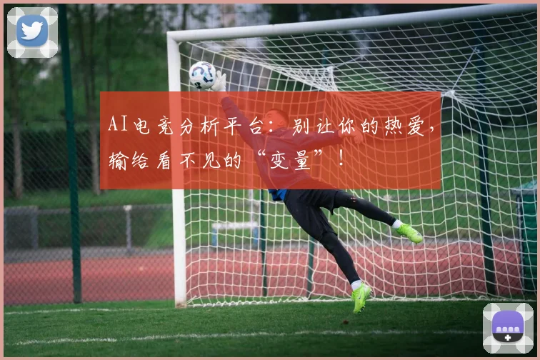 AI电竞分析平台:别让你的热爱,输给看不见的“变量”!