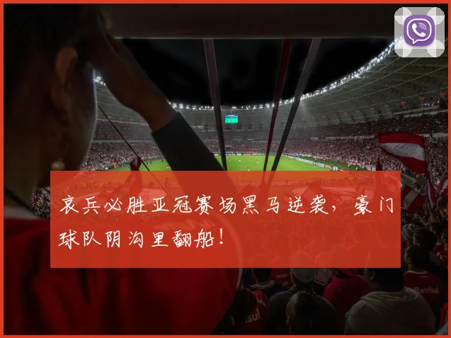 哀兵必胜亚冠赛场黑马逆袭,豪门球队阴沟里翻船!