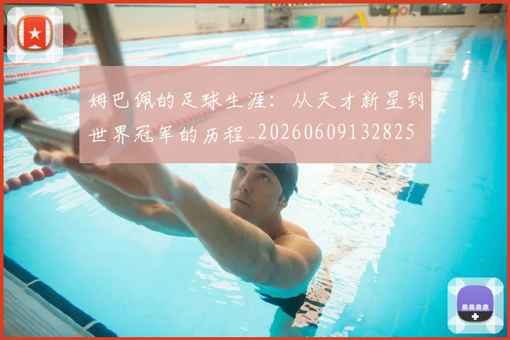 姆巴佩的足球生涯:从天才新星到世界冠军的历程_20260609132825