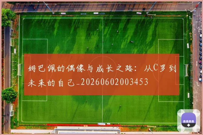 姆巴佩的偶像与成长之路:从C罗到未来的自己_20260602003453
