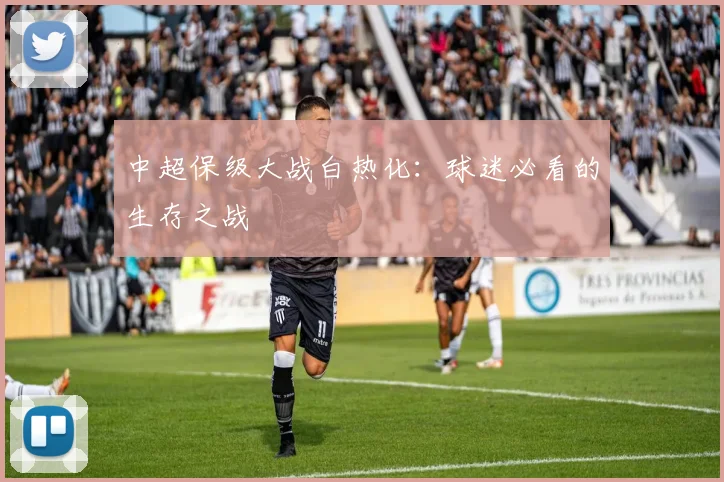 中超保级大战白热化:球迷必看的生存之战