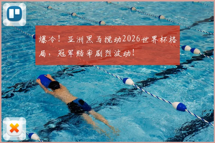 爆冷!亚洲黑马搅动2026世界杯格局,冠军赔率剧烈波动!
