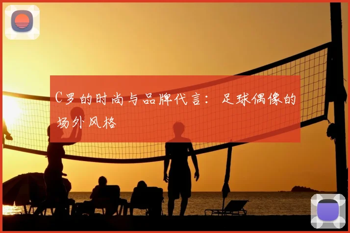 C罗的时尚与品牌代言:足球偶像的场外风格