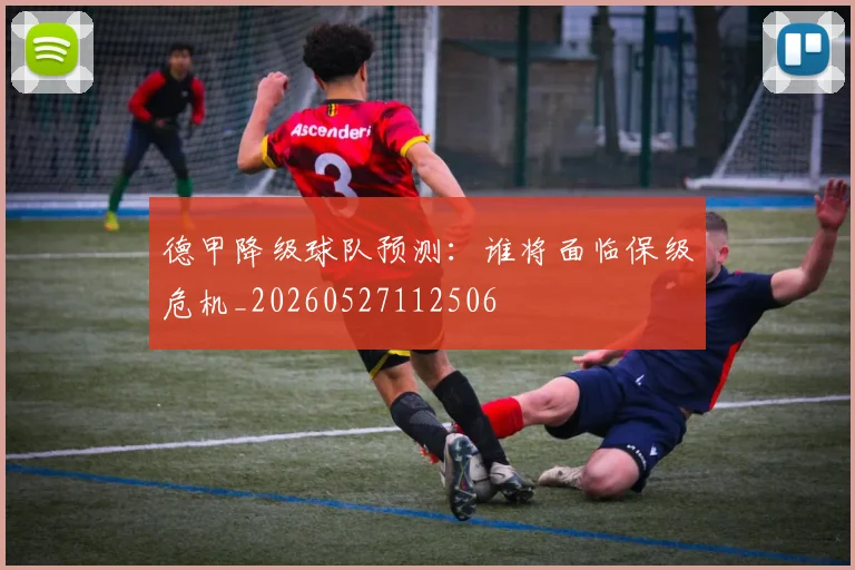 德甲降级球队预测:谁将面临保级危机_20260527112506