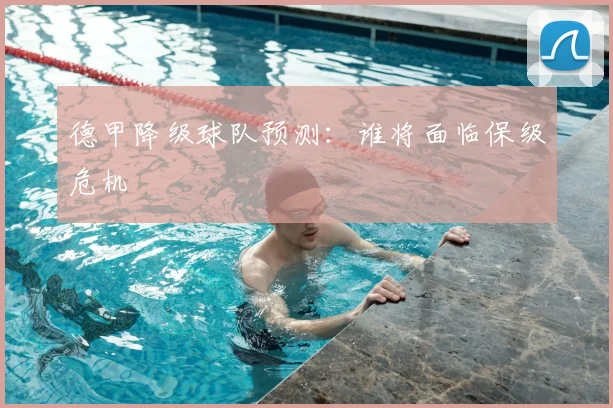 德甲降级球队预测:谁将面临保级危机