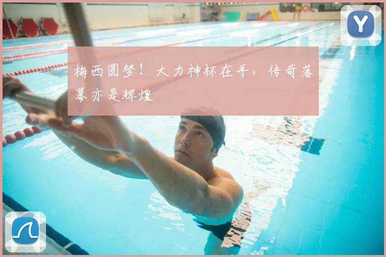 梅西圆梦！大力神杯在手，传奇落幕亦是辉煌